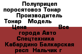 Полуприцеп поросятовоз Тонар 974605 › Производитель ­ Тонар › Модель ­ 974 605 › Цена ­ 2 840 000 - Все города Авто » Спецтехника   . Кабардино-Балкарская респ.,Нальчик г.